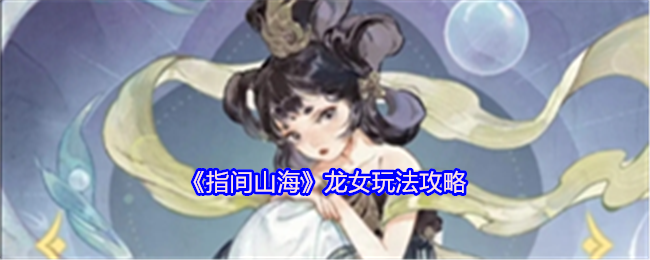 《指間山海》龍女玩法攻略